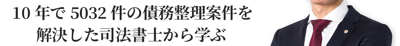 10年で5032件の債務整理案件を解決した司法書士から学ぶ